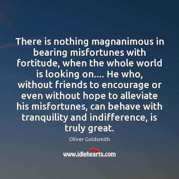 There is nothing magnanimous in bearing misfortunes with fortitude, when the whole Image