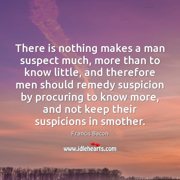 There is nothing makes a man suspect much, more than to know Image