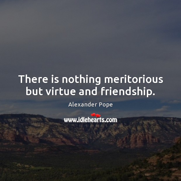 There is nothing meritorious but virtue and friendship. Image