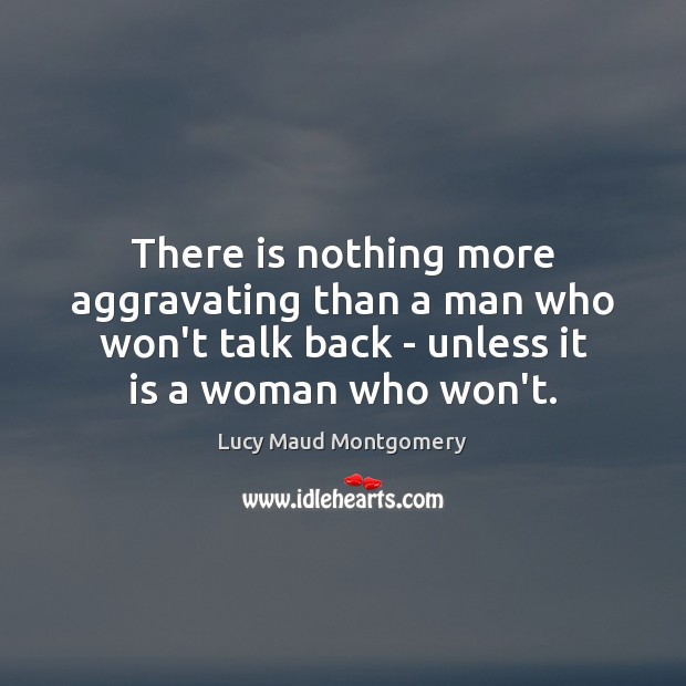 There is nothing more aggravating than a man who won’t talk back Lucy Maud Montgomery Picture Quote