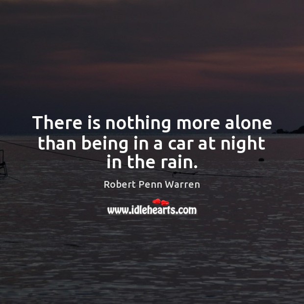 There is nothing more alone than being in a car at night in the rain. Robert Penn Warren Picture Quote