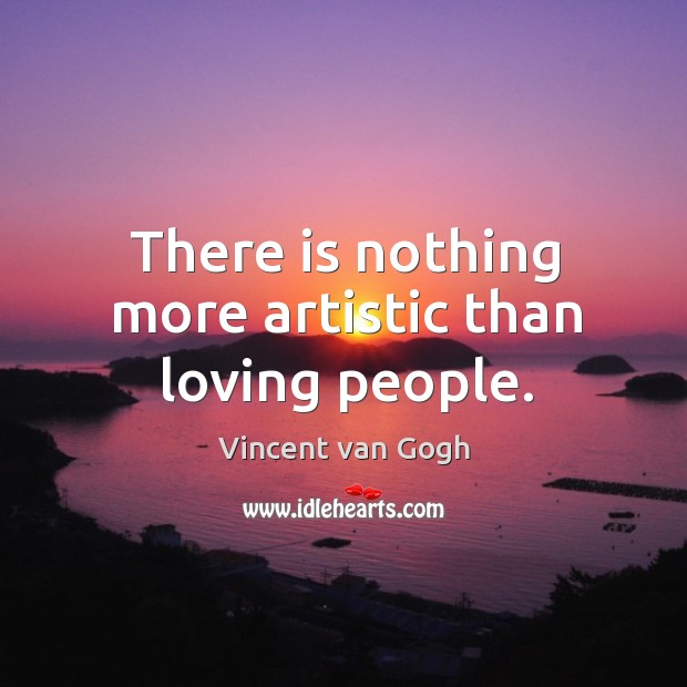 There is nothing more artistic than loving people. Vincent van Gogh Picture Quote