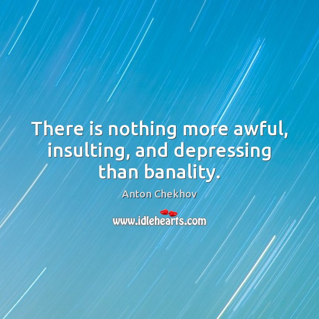 There is nothing more awful, insulting, and depressing than banality. Anton Chekhov Picture Quote
