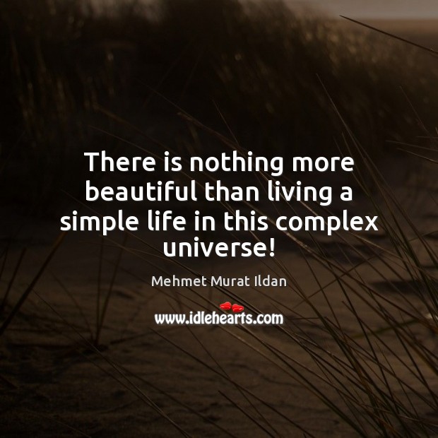 There is nothing more beautiful than living a simple life in this complex universe! Mehmet Murat Ildan Picture Quote