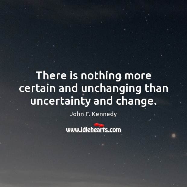 There is nothing more certain and unchanging than uncertainty and change. John F. Kennedy Picture Quote