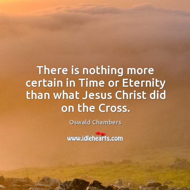 There is nothing more certain in Time or Eternity than what Jesus Christ did on the Cross. Oswald Chambers Picture Quote