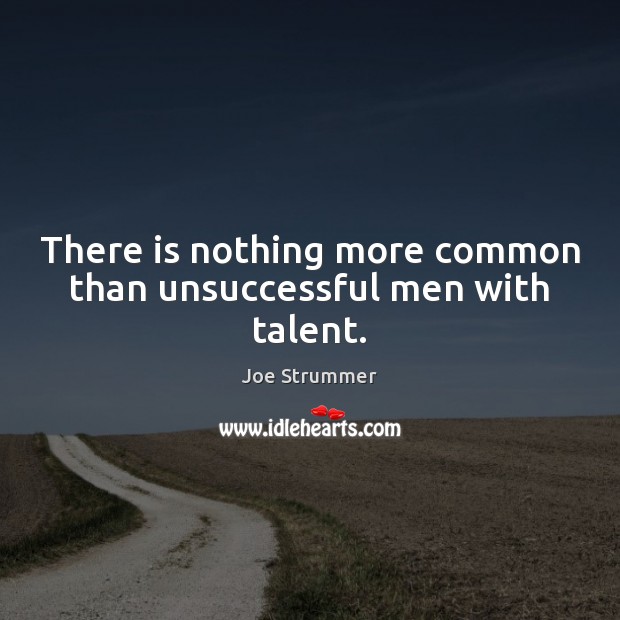 There is nothing more common than unsuccessful men with talent. Image