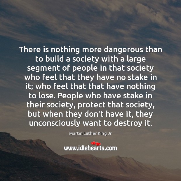 There is nothing more dangerous than to build a society with a Martin Luther King Jr Picture Quote