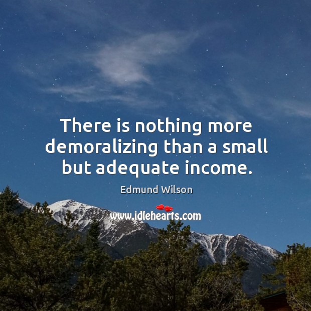 There is nothing more demoralizing than a small but adequate income. Image
