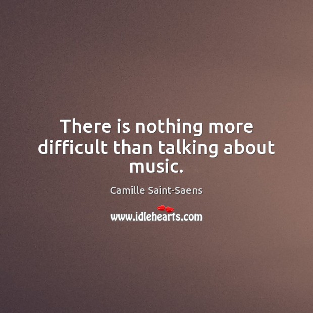 There is nothing more difficult than talking about music. Camille Saint-Saens Picture Quote