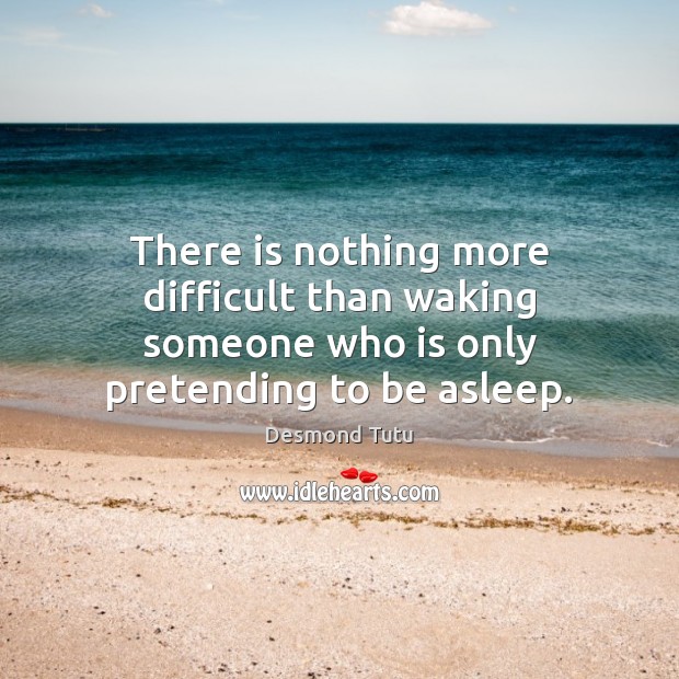 There is nothing more difficult than waking someone who is only pretending to be asleep. Desmond Tutu Picture Quote