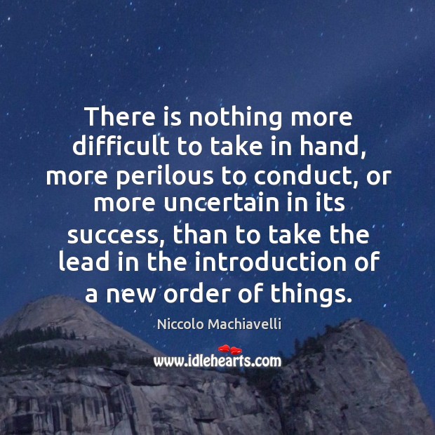There is nothing more difficult to take in hand, more perilous to conduct Niccolo Machiavelli Picture Quote