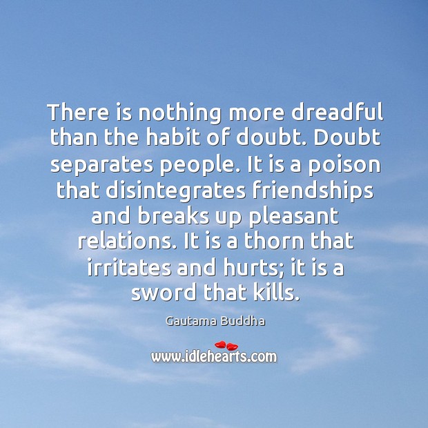 There is nothing more dreadful than the habit of doubt. Doubt separates people. Gautama Buddha Picture Quote
