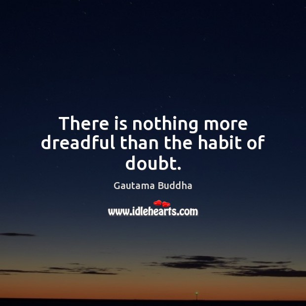 There is nothing more dreadful than the habit of doubt. Gautama Buddha Picture Quote