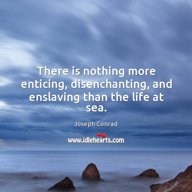 There is nothing more enticing, disenchanting, and enslaving than the life at sea. Image