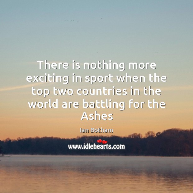There is nothing more exciting in sport when the top two countries Ian Botham Picture Quote