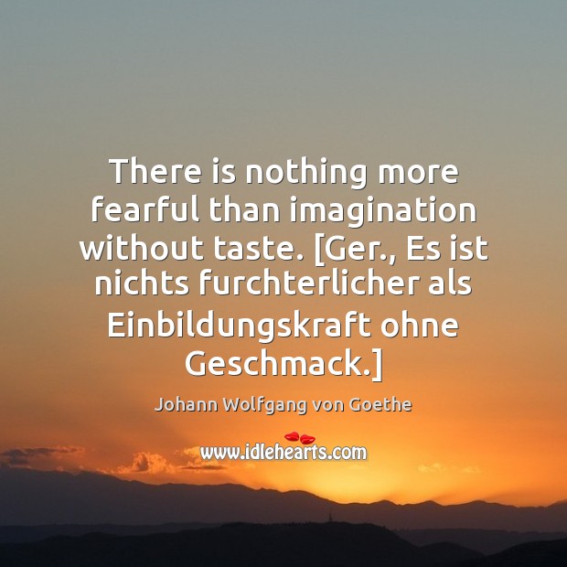 There is nothing more fearful than imagination without taste. [Ger., Es ist Johann Wolfgang von Goethe Picture Quote