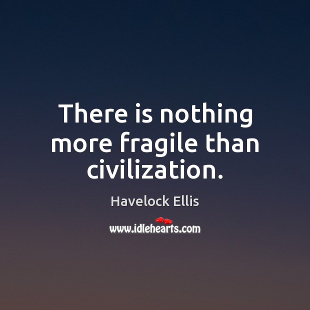 There is nothing more fragile than civilization. Havelock Ellis Picture Quote