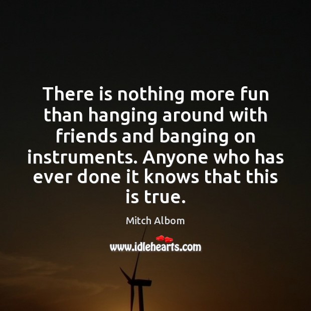 There is nothing more fun than hanging around with friends and banging Mitch Albom Picture Quote