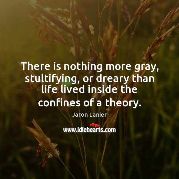 There is nothing more gray, stultifying, or dreary than life lived inside Jaron Lanier Picture Quote