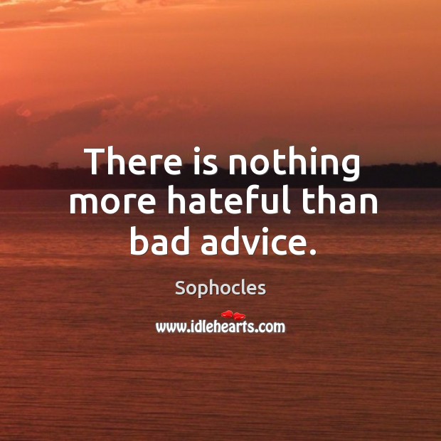 There is nothing more hateful than bad advice. Image