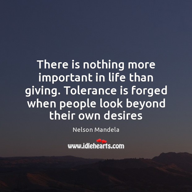 There is nothing more important in life than giving. Tolerance is forged Tolerance Quotes Image