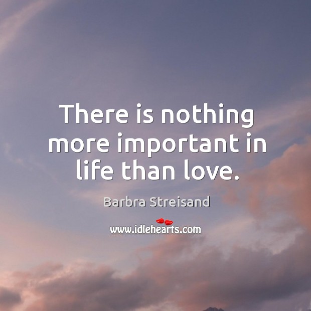 There is nothing more important in life than love. Barbra Streisand Picture Quote