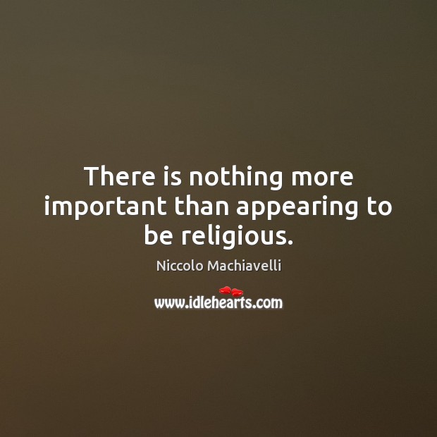 There is nothing more important than appearing to be religious. Niccolo Machiavelli Picture Quote