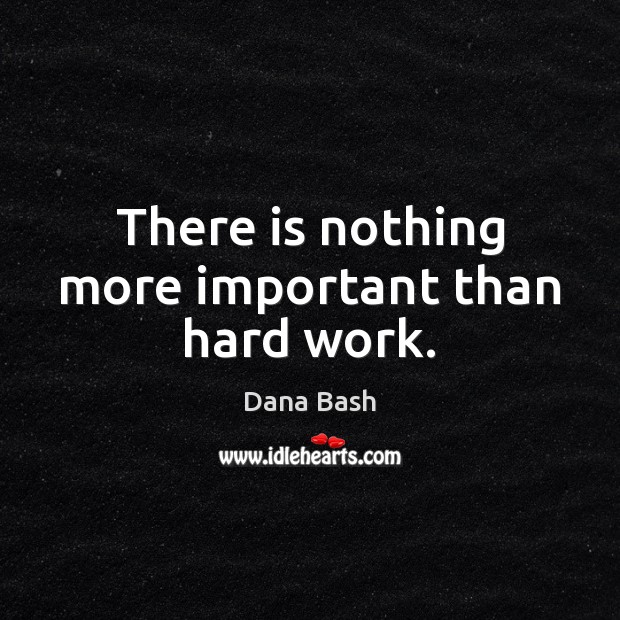 There is nothing more important than hard work. Dana Bash Picture Quote
