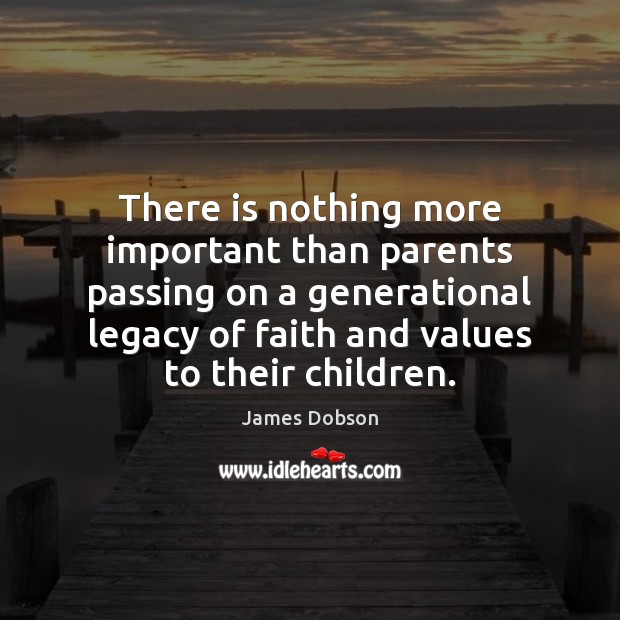 There is nothing more important than parents passing on a generational legacy James Dobson Picture Quote