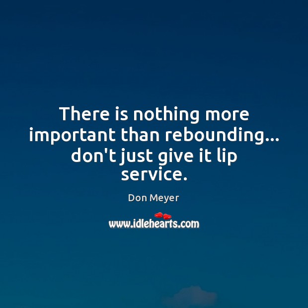 There is nothing more important than rebounding… don’t just give it lip service. Image
