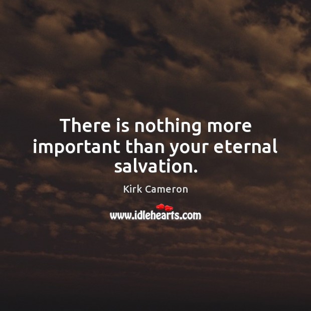 There is nothing more important than your eternal salvation. Kirk Cameron Picture Quote