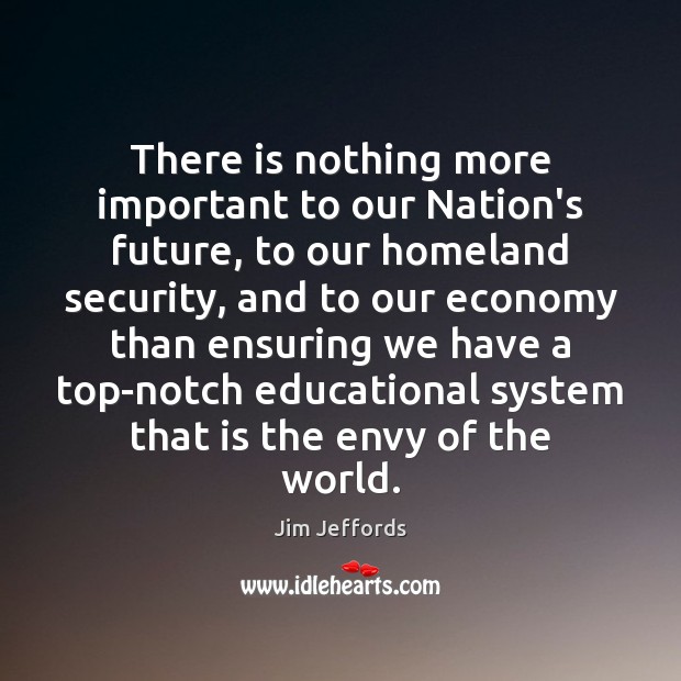 There is nothing more important to our Nation’s future, to our homeland Jim Jeffords Picture Quote
