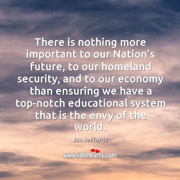 There is nothing more important to our nation’s future Economy Quotes Image