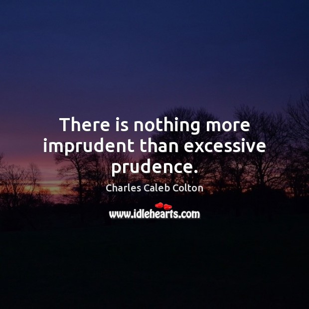 There is nothing more imprudent than excessive prudence. Charles Caleb Colton Picture Quote