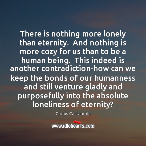 There is nothing more lonely than eternity.  And nothing is more cozy Carlos Castaneda Picture Quote