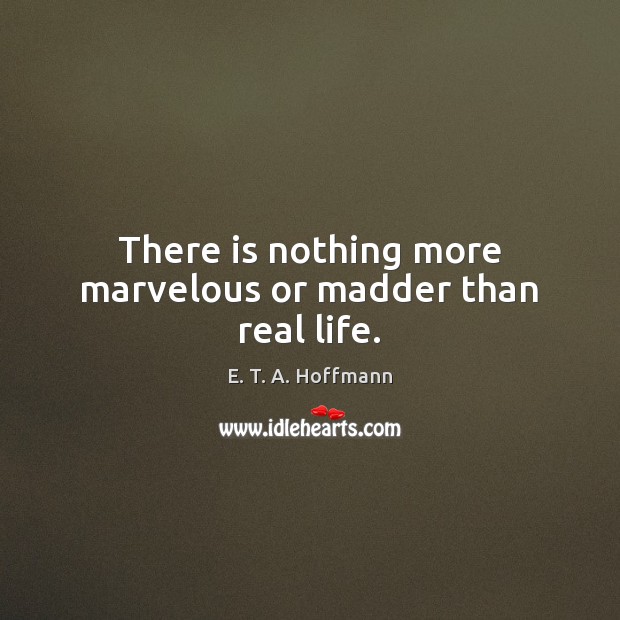 There is nothing more marvelous or madder than real life. Real Life Quotes Image