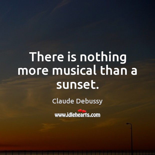 There is nothing more musical than a sunset. Claude Debussy Picture Quote