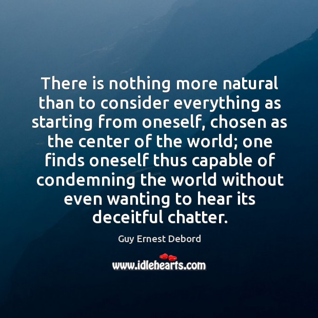 There is nothing more natural than to consider everything as starting from oneself Guy Ernest Debord Picture Quote