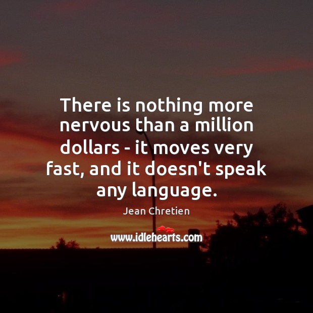 There is nothing more nervous than a million dollars – it moves Jean Chretien Picture Quote