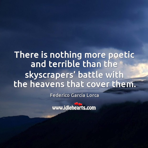 There is nothing more poetic and terrible than the skyscrapers’ battle with the heavens that cover them. Federico García Lorca Picture Quote
