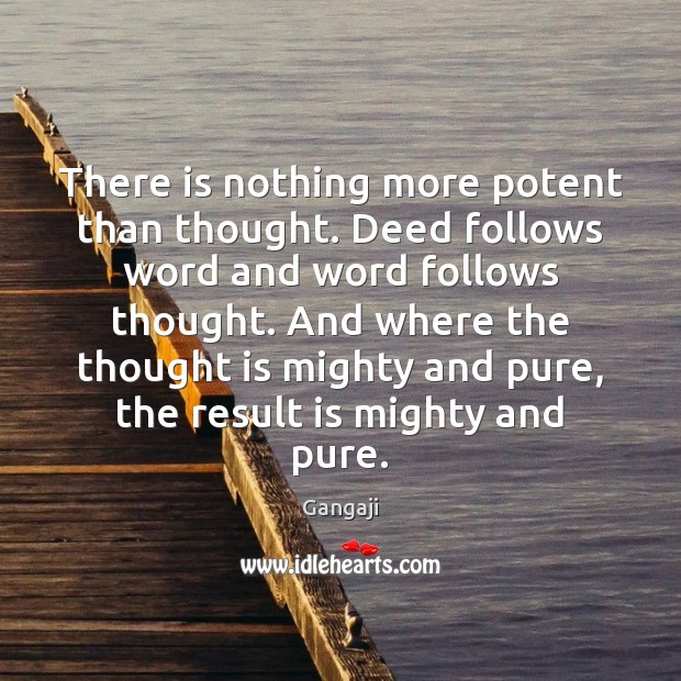 There is nothing more potent than thought. Deed follows word and word Image