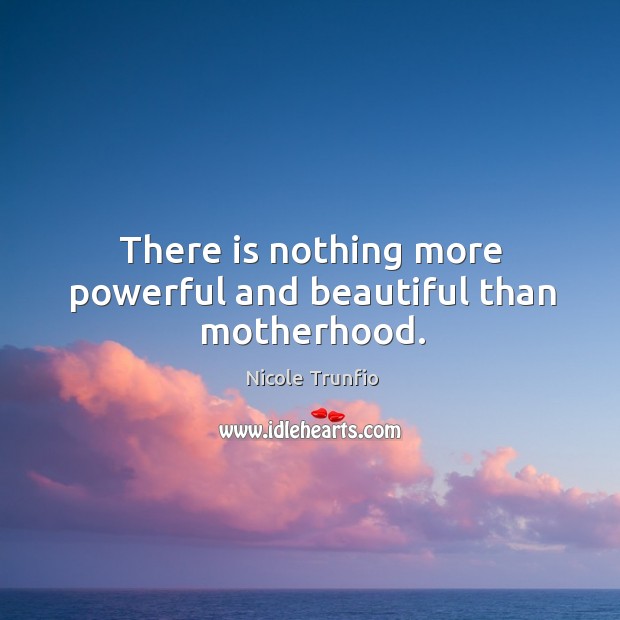 There is nothing more powerful and beautiful than motherhood. Nicole Trunfio Picture Quote