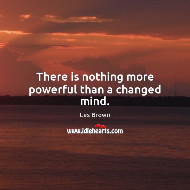 There is nothing more powerful than a changed mind. Les Brown Picture Quote