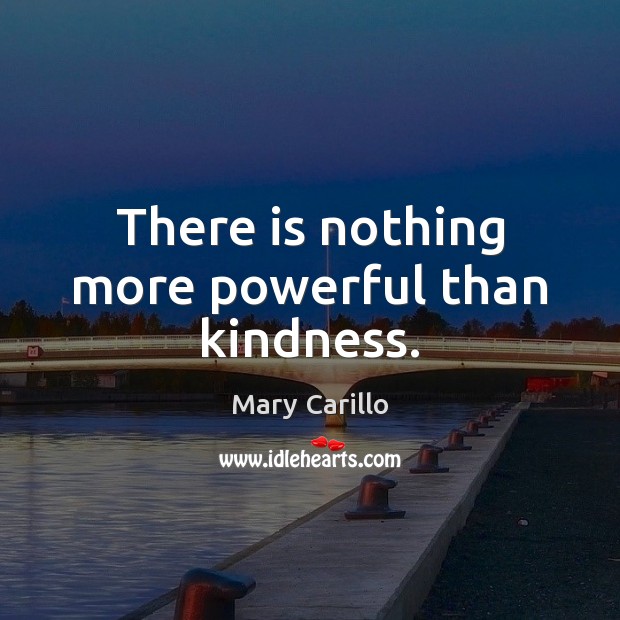 There is nothing more powerful than kindness. Mary Carillo Picture Quote