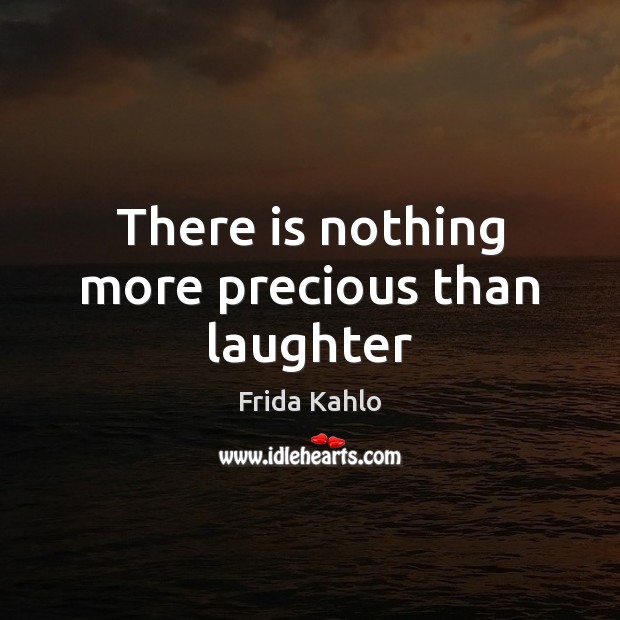 There is nothing more precious than laughter Frida Kahlo Picture Quote