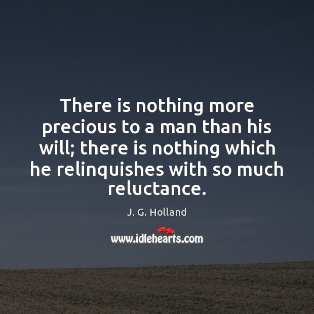 There is nothing more precious to a man than his will; there J. G. Holland Picture Quote