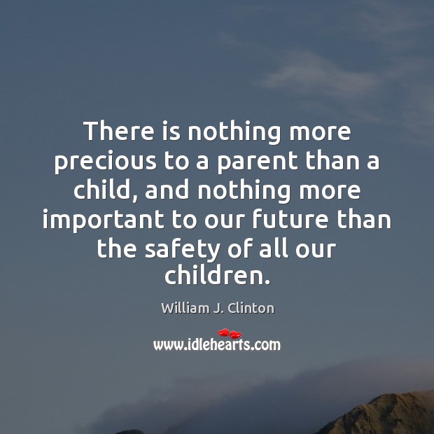 There is nothing more precious to a parent than a child, and William J. Clinton Picture Quote