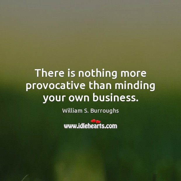 There is nothing more provocative than minding your own business. William S. Burroughs Picture Quote