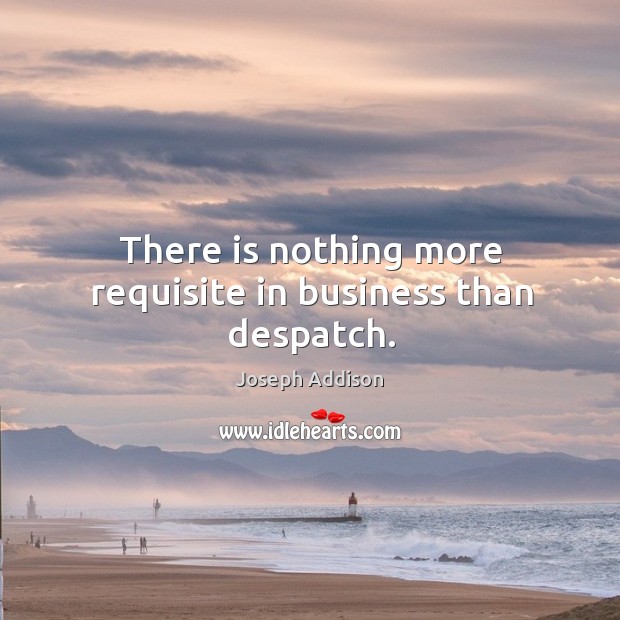 There is nothing more requisite in business than despatch. Image